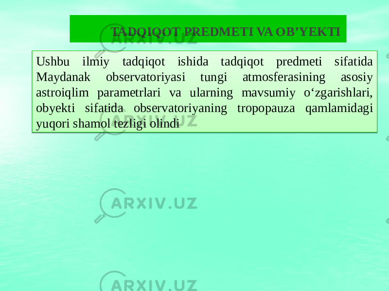 TADQIQOT PREDMETI VA OB’YEKTI Ushbu ilmiy tadqiqot ishida tadqiqot predmeti sifatida Maydanak observatoriyasi tungi atmosferasining asosiy astroiqlim parametrlari va ularning mavsumiy o‘zgarishlari, obyekti sifatida observatoriyaning tropopauza qamlamidagi yuqori shamol tezligi olindi 0F 26 12 1A2C1927 1915211A2417 07 