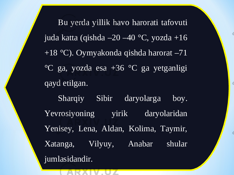 Bu yerda yillik havo harorati tafovuti juda katta (qishda –20 –40 °C, yozda +16 +18 °C). Oymyakonda qishda harorat –71 °C ga, yozda esa +36 °C ga yetganligi qayd etilgan. Sharqiy Sibir daryolarga boy. Yevrosiyoning yirik daryolaridan Yenisey, Lena, Aldan, Kolima, Taymir, Xatanga, Vilyuy, Anabar shular jumlasidandir. 