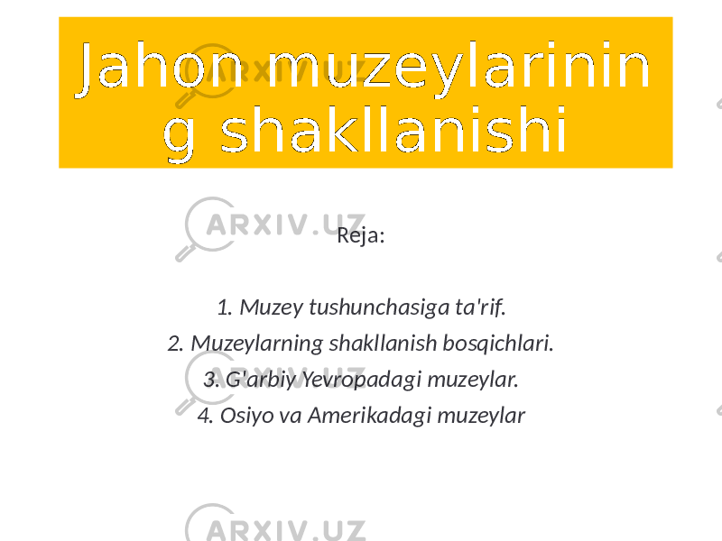 Jahon muzeylarinin g shakllanishi Reja: 1. Muzey tushunchasiga ta&#39;rif. 2. Muzeylarning shakllanish bosqichlari. 3. G&#39;arbiy Yevropadagi muzeylar. 4. Osiyo va Amerikadagi muzeylar 