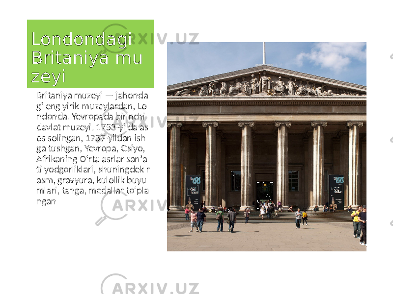 Londondagi Britaniya mu zeyi Britaniya muzeyi — jahonda gi eng yirik muzeylardan, Lo ndonda. Yevropada birinchi davlat muzeyi. 1753-yilda as os solingan, 1759-yildan ish ga tushgan, Yevropa, Osiyo, Afrikaning Oʻrta asrlar sanʼa ti yodgorliklari, shuningdek r asm, gravyura, kulollik buyu mlari, tanga, medallar toʻpla ngan 