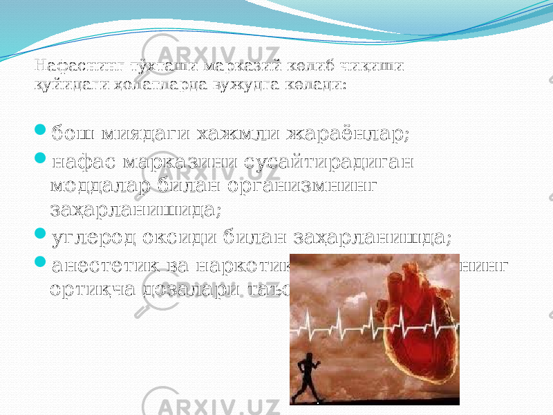  бош миядаги хажмли жараёнлар;  нафас марказини сусайтирадиган моддалар билан организмнинг заҳарланишида;  углерод оксиди билан заҳарланишда;  анестетик ва наркотик анальгетикларнинг ортиқча дозалари таъсирида.Нафаснинг тўхташи марказий келиб чиқиши қуйидаги ҳолатларда вужудга келади: 