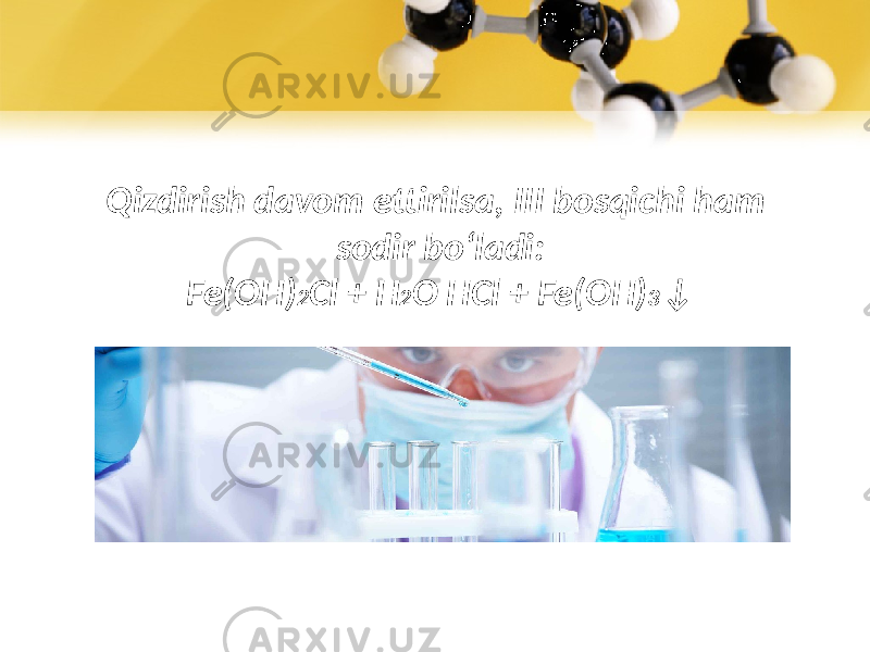 Qizdirish davom ettirilsa, III bosqichi ham sodir bo‘ladi: Fe(OH) 2 Cl + H 2 O HCl + Fe(OH) 3 ↓ 