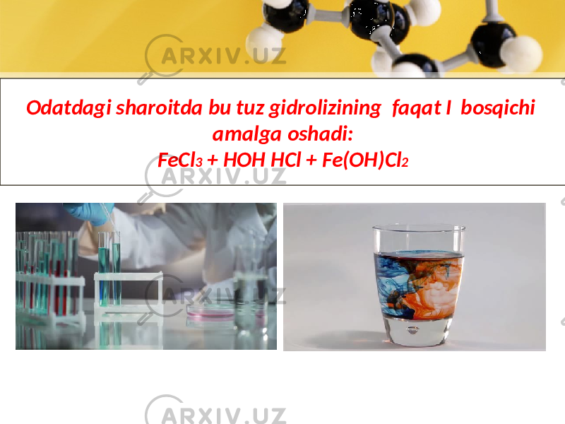 Odatdagi sharoitda bu tuz gidrolizining faqat I  bosqichi amalga oshadi: FeCl 3 + HOH HCl + Fe(OH)Cl 2 