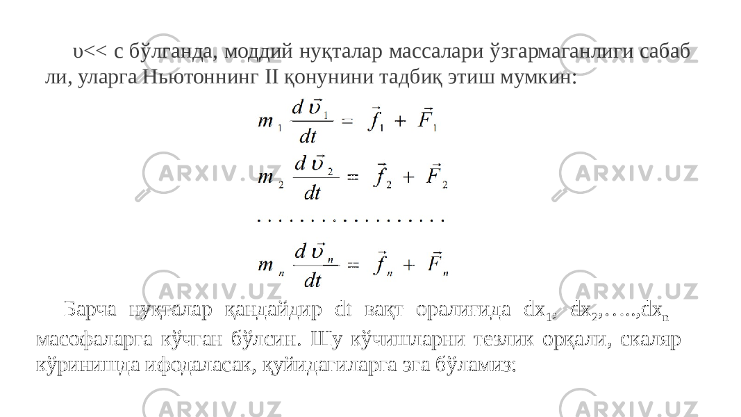 υ<< c бўлганда, моддий нуқталар массалари ўзгармаганлиги сабаб ли, уларга Ньютоннинг II қонунини тадбиқ этиш мумкин: Барча нуқталар қандайдир dt вақт оралиғида dx 1 , dx 2 ,…..,dx n масофаларга кўчган бўлсин. Шу кўчишларни тезлик орқали, скаляр кўринишда ифодаласак, қуйидагиларга эга бўламиз: 