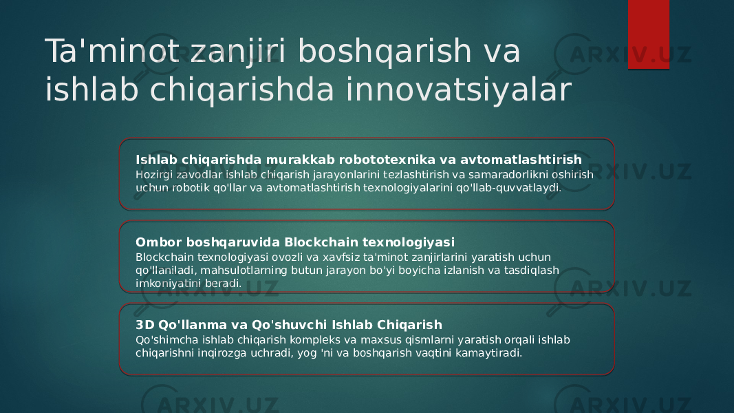 Ta&#39;minot zanjiri boshqarish va ishlab chiqarishda innovatsiyalar Ishlab chiqarishda murakkab robototexnika va avtomatlashtirish Hozirgi zavodlar ishlab chiqarish jarayonlarini tezlashtirish va samaradorlikni oshirish uchun robotik qo&#39;llar va avtomatlashtirish texnologiyalarini qo&#39;llab-quvvatlaydi. Ombor boshqaruvida Blockchain texnologiyasi Blockchain texnologiyasi ovozli va xavfsiz ta&#39;minot zanjirlarini yaratish uchun qo&#39;llaniladi, mahsulotlarning butun jarayon bo&#39;yi boyicha izlanish va tasdiqlash imkoniyatini beradi. 3D Qo&#39;llanma va Qo&#39;shuvchi Ishlab Chiqarish Qo&#39;shimcha ishlab chiqarish kompleks va maxsus qismlarni yaratish orqali ishlab chiqarishni inqirozga uchradi, yog &#39;ni va boshqarish vaqtini kamaytiradi. 