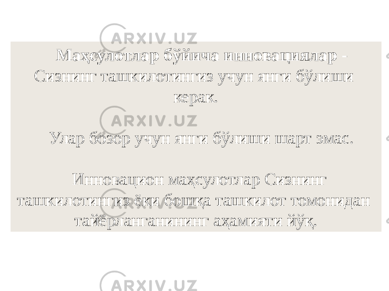 Маҳсулотлар бўйича инновациялар - Сизнинг ташкилотингиз учун янги бўлиши керак. Улар бозор учун янги бўлиши шарт эмас. Инновацион маҳсулотлар Сизнинг ташкилотингиз ёки бошқа ташкилот томонидан тайёрланганининг аҳамияти йўқ. 