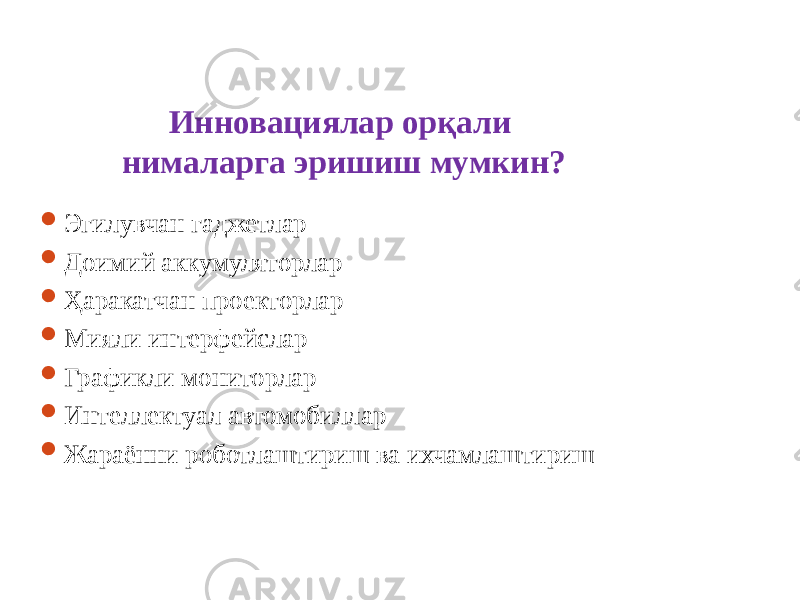 Инновациялар орқали нималарга эришиш мумкин?  Эгилувчан гаджетлар  Доимий аккумуляторлар  Ҳаракатчан проекторлар  Мияли интерфейслар  Графикли мониторлар  Интеллектуал автомобиллар  Жараённи роботлаштириш ва ихчамлаштириш 