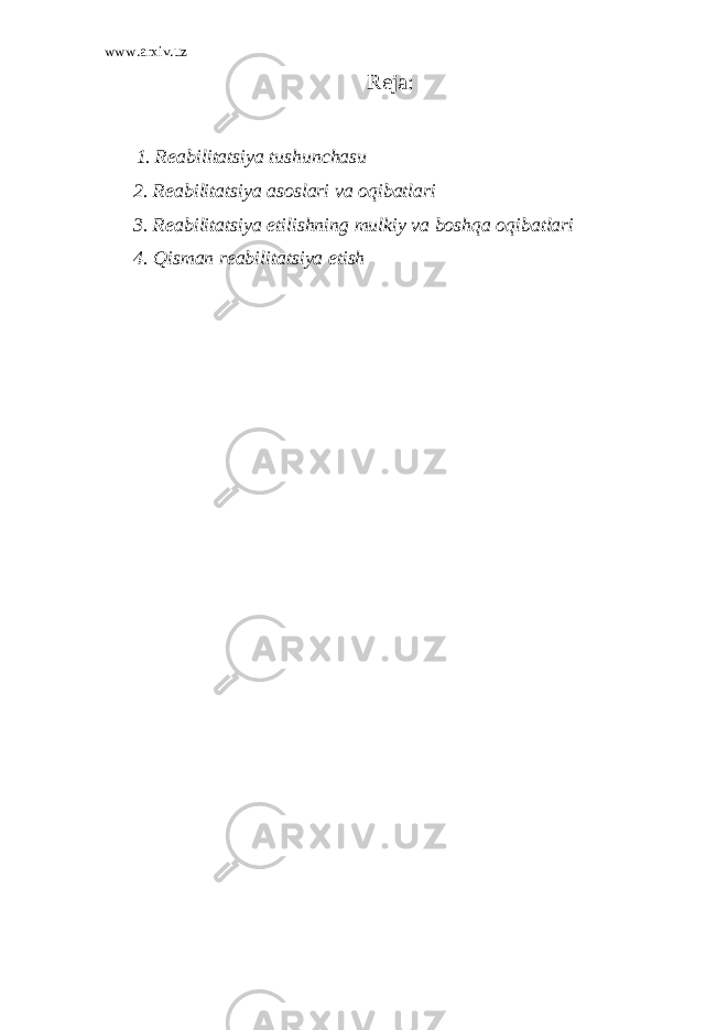 www.arxiv.uz Reja: 1. Reabilitatsiya tushunchas и 2. Reabilitatsiya asoslari va oqibatlari 3. Reabilitatsiya etilishning mulkiy va boshqa oqibatlari 4. Qisman reabilitatsiya etish   