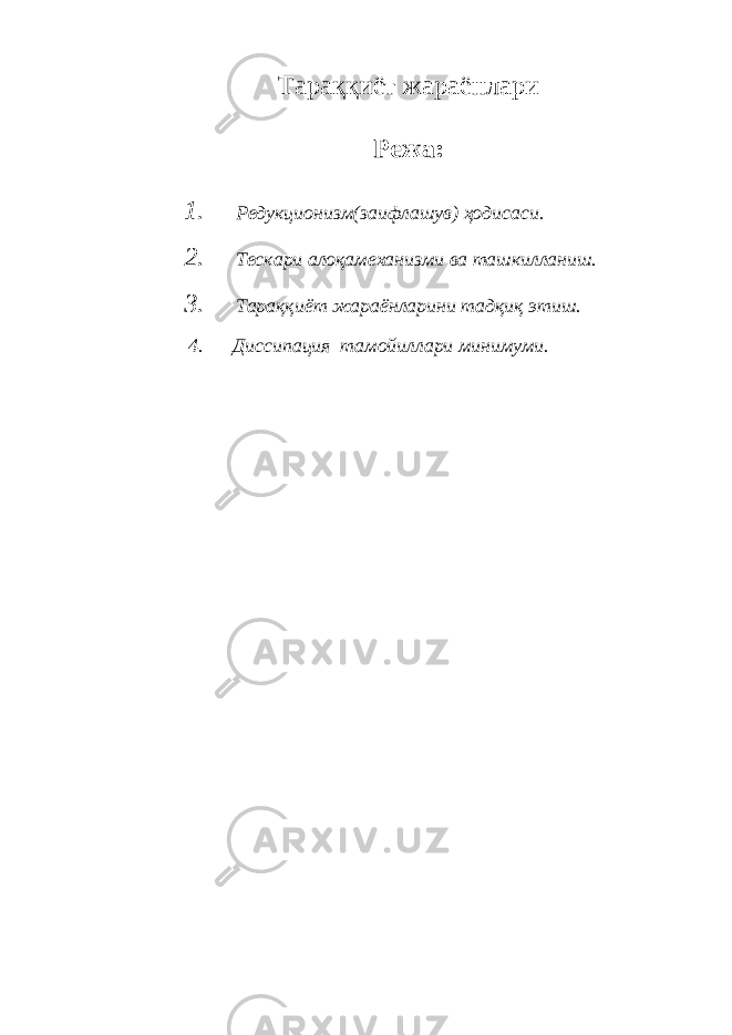 Тараққиёт жараёнлари Режа: 1. Редукционизм(заифлашув) ҳ одисаси. 2. Тескари алоқамеханизми ва ташкилланиш. 3. Тараққиёт жараёнларини тад қ иқ этиш. 4. Диссипация тамойиллари минимуми. 