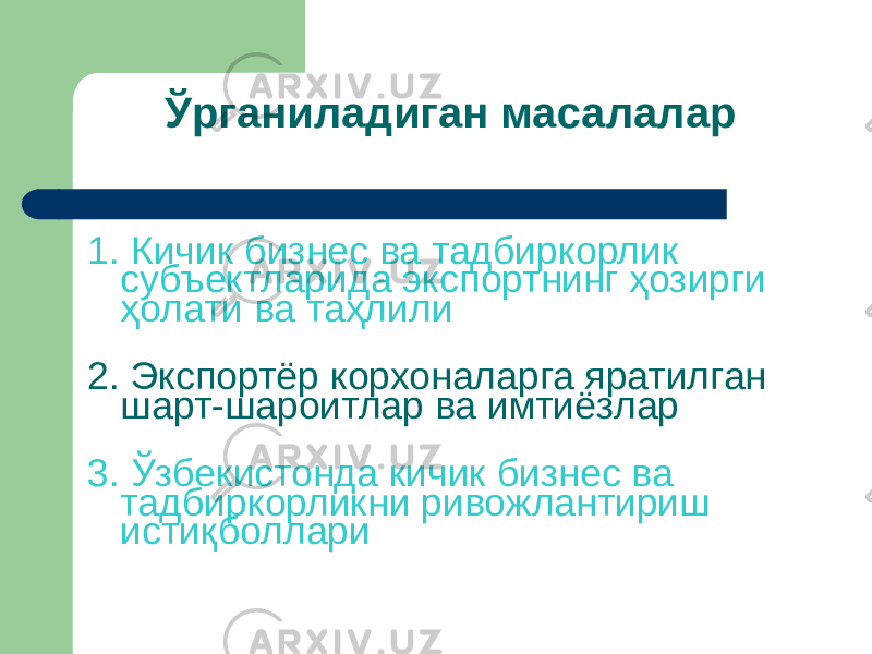 Ўрганиладиган масалалар 1. Кичик бизнес ва тадбиркорлик субъектларида экспортнинг ҳозирги ҳолати ва таҳлили 2. Экспортёр корхоналарга яратилган шарт-шароитлар ва имтиёзлар 3. Ўзбекистонда кичик бизнес ва тадбиркорликни ривожлантириш истиқболлари 