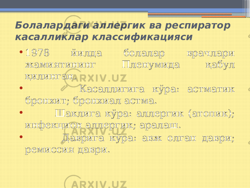 Болалардаги аллергик ва респиратор касалликлар классификацияси • 1978 йилда болалар врачлари жамиятининг Пленумида қабул қилинган. • Касаллигига кўра: астматик бронхит; бронхиал астма. • Шаклига кўра: аллергик (атопик); инфекцион аллергик; аралаш. • Даврига кўра: авж олган даври; ремиссия даври. 