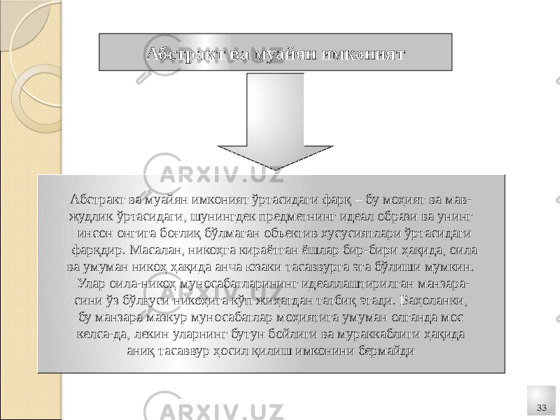 33Абстракт ва муайян имконият Абстракт ва муайян имконият ўртасидаги фарқ – бу моҳият ва мав- жудлик ўртасидаги, шунингдек предметнинг идеал образи ва унинг инсон онгига боғлиқ бўлмаган объектив хусусиятлари ўртасидаги фарқдир. Масалан, никоҳга кираётган ёшлар бир-бири ҳақида, оила ва умуман никоҳ ҳақида анча юзаки тасаввурга эга бўлиши мумкин. Улар оила-никоҳ муносабатларининг идеаллаштирилган манзара- сини ўз бўлғуси никоҳига кўп жиҳатдан татбиқ этади. Ваҳоланки, бу манзара мазкур муносабатлар моҳиятига умуман олганда мос келса-да, лекин уларнинг бутун бойлиги ва мураккаблиги ҳақида аниқ тасаввур ҳосил қилиш имконини бермайди 