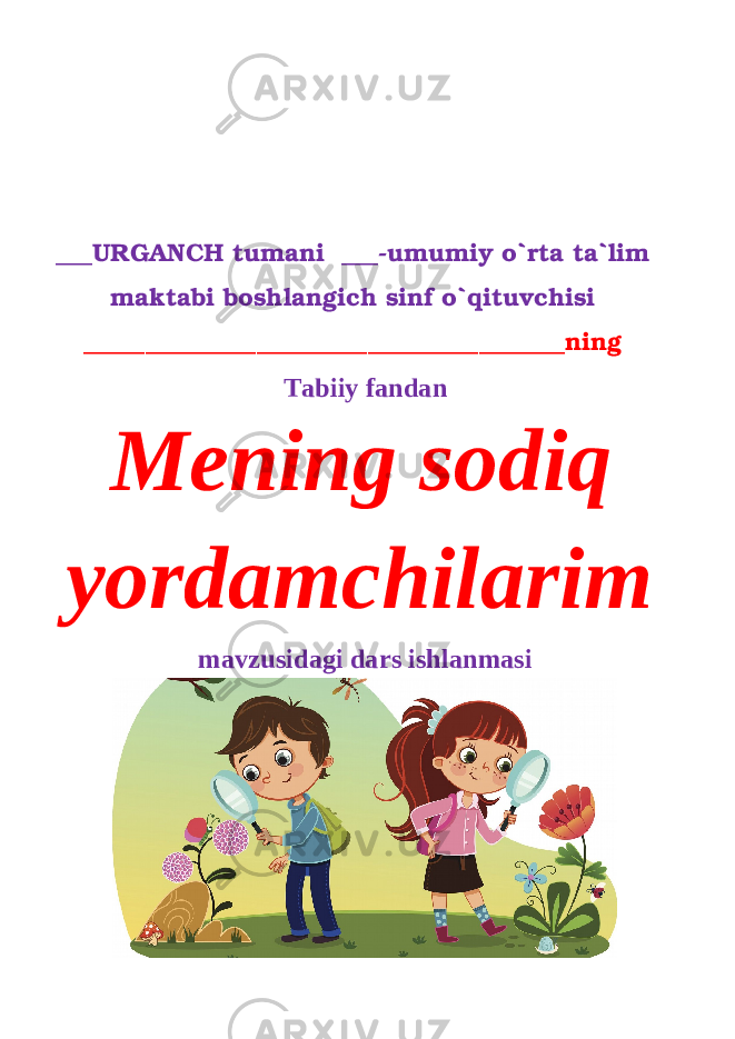 ___URGANCH tumani ___-umumiy o`rta ta`lim maktabi boshlangich sinf o`qituvchisi _______________________________________ning Tabiiy fandan Mening sodiq yordamchilarim mavzusidagi dars ishlanmasi 