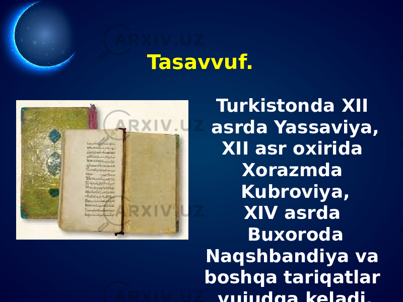 Tasavvuf. Turkistonda XII asrda Yassaviya, XII asr oxirida Xorazmda Kubroviya, XIV asrda Buxoroda Naqshbandiya va boshqa tariqatlar vujudga keladi. 