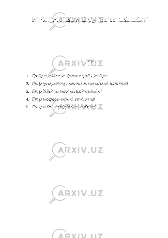 Fanda ijod qilish va ilmiy tadqiqot tushunchasi Reja : 1. Ijodiy tafakkur va ijtimoiy-ijodiy faoliyat 2. Ilmiy ijodiyotning rasional va norasional tomonlari 3. Ilmiy bilish va tadqiqot tushunchalari 4. Ilmiy tadqiqot: turlari, strukturasi 5. Ilmiy bilish darajalari va shakllari 