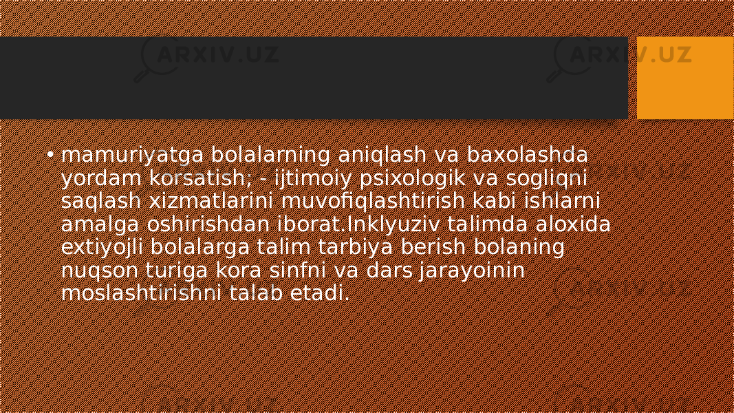 • mamuriyatga bolalarning aniqlash va baxolashda yordam korsatish; - ijtimoiy psixologik va sogliqni saqlash xizmatlarini muvofiqlashtirish kabi ishlarni amalga oshirishdan iborat.Inklyuziv talimda aloxida extiyojli bolalarga talim tarbiya berish bolaning nuqson turiga kora sinfni va dars jarayoinin moslashtirishni talab etadi. 