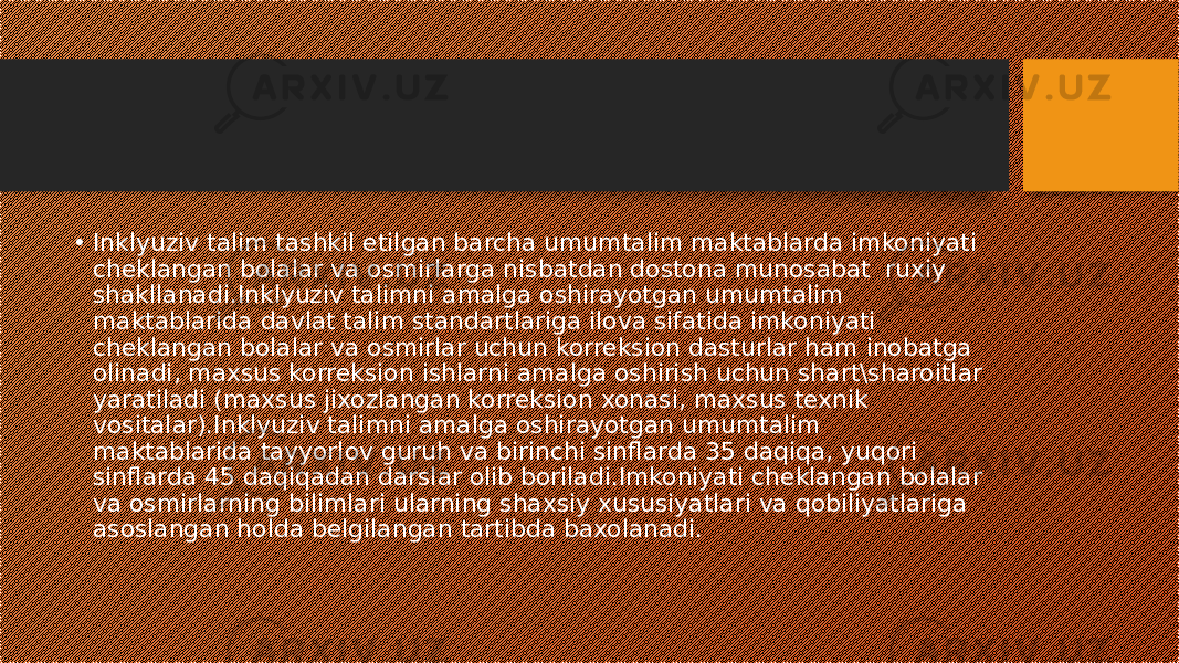 • Inklyuziv talim tashkil etilgan barcha umumtalim maktablarda imkoniyati cheklangan bolalar va osmirlarga nisbatdan dostona munosabat ruxiy shakllanadi.Inklyuziv talimni amalga oshirayotgan umumtalim maktablarida davlat talim standartlariga ilova sifatida imkoniyati cheklangan bolalar va osmirlar uchun korreksion dasturlar ham inobatga olinadi, maxsus korreksion ishlarni amalga oshirish uchun shart\sharoitlar yaratiladi (maxsus jixozlangan korreksion xonasi, maxsus texnik vositalar).Inklyuziv talimni amalga oshirayotgan umumtalim maktablarida tayyorlov guruh va birinchi sinflarda 35 daqiqa, yuqori sinflarda 45 daqiqadan darslar olib boriladi.Imkoniyati cheklangan bolalar va osmirlarning bilimlari ularning shaxsiy xususiyatlari va qobiliyatlariga asoslangan holda belgilangan tartibda baxolanadi. 