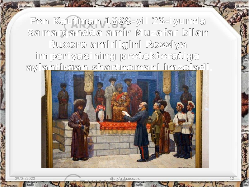 Fon Kaufman 1868-yil 23-iyunda Samarqandda amir Muzafar bi lan Buxoro amirligini Rossiya imperiyasining protektoratiga aylantirgan shartnomani imzoladi. 09/04/2020 http://aida.ucoz.ru 12 