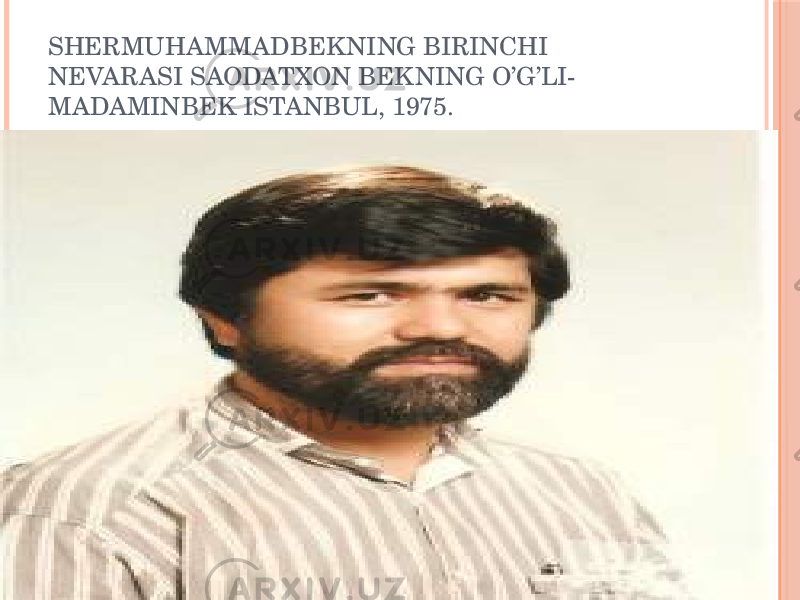 SHERMUHAMMADBEKNING BIRINCHI NEVARASI SAODATXON BEKNING O’G’LI- MADAMINBEK ISTANBUL, 1975. 