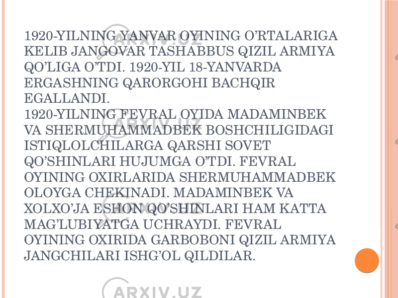 1920-YILNING YANVAR OYINING O’RTALARIGA KELIB JANGOVAR TASHABBUS QIZIL ARMIYA QO’LIGA O’TDI. 1920-YIL 18-YANVARDA ERGASHNING QARORGOHI BACHQIR EGALLANDI. 1920-YILNING FEVRAL OYIDA MADAMINBEK VA SHERMUHAMMADBEK BOSHCHILIGIDAGI ISTIQLOLCHILARGA QARSHI SOVET QO’SHINLARI HUJUMGA O’TDI. FEVRAL OYINING OXIRLARIDA SHERMUHAMMADBEK OLOYGA CHEKINADI. MADAMINBEK VA XOLXO’JA ESHON QO’SHINLARI HAM K ATTA MAG’LUBIYATGA UCHRAYDI. FEVRAL OYINING OXIRIDA GARBOBONI QIZIL ARMIYA JANGCHILARI ISHG’OL QILDILAR. 