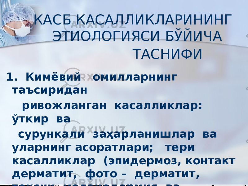  КАСБ КАСАЛЛИКЛАРИНИНГ ЭТИОЛОГИЯСИ БЎЙИЧА ТАСНИФИ 1. Кимёвий омилларнинг таъсиридан ривожланган касалликлар: ўткир ва сурункали заҳарланишлар ва уларнинг асоратлари; тери касалликлар (эпидермоз, контакт дерматит, фото – дерматит, токсик меланодермия ва бошқалар. 