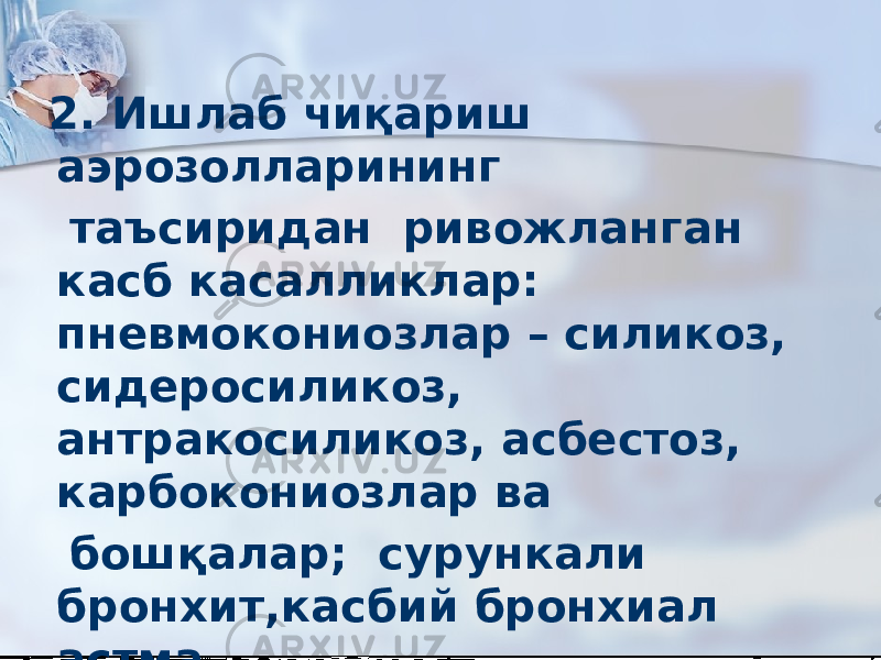  2. Ишлаб чиқариш аэрозолларининг таъсиридан ривожланган касб касалликлар: пневмокониозлар – силикоз, сидеросиликоз, антракосиликоз, асбестоз, карбокониозлар ва бошқалар; сурункали бронхит,касбий бронхиал астма. 