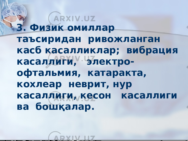  3. Физик омиллар таъсиридан ривожланган касб касалликлар; вибрация касаллиги, электро- офтальмия, катаракта, кохлеар неврит, нур касаллиги, кесон касаллиги ва бошқалар. 