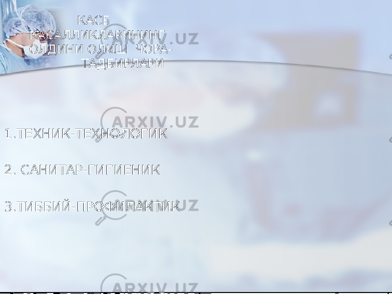  КАСБ КАСАЛЛИКЛАРИНИНГ ОЛДИНИ ОЛИШ ЧОРА- ТАДБИРЛАРИ 1.ТЕХНИК-ТЕХНОЛОГИК 2. САНИТАР-ГИГИЕНИК 3.ТИББИЙ-ПРОФИЛАКТИК 