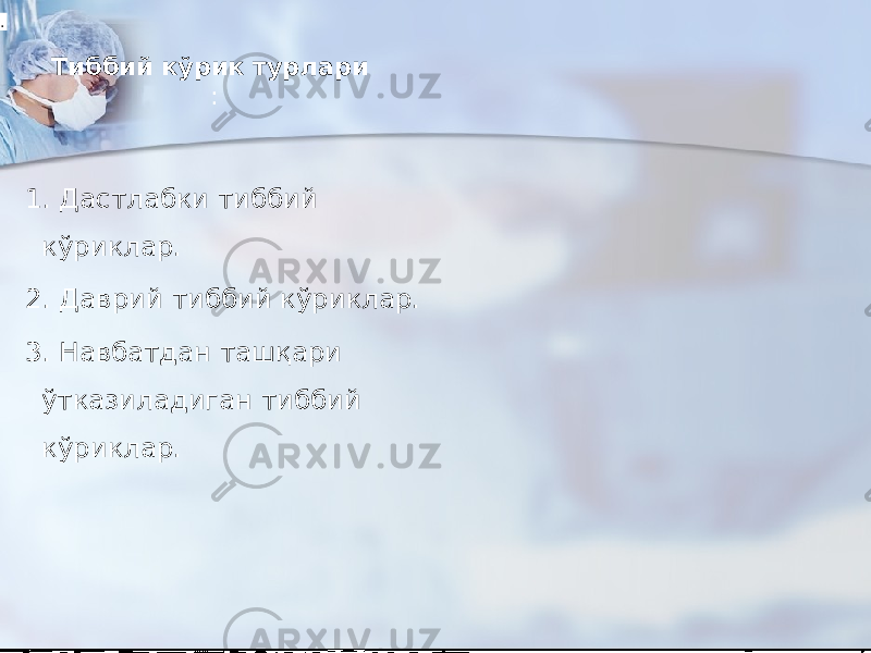 Тиббий кўрик турлари : 1. Дастлабки тиббий кўриклар. 2. Даврий тиббий кўриклар. 3. Навбатдан ташқари ўтказиладиган тиббий кўриклар. . 