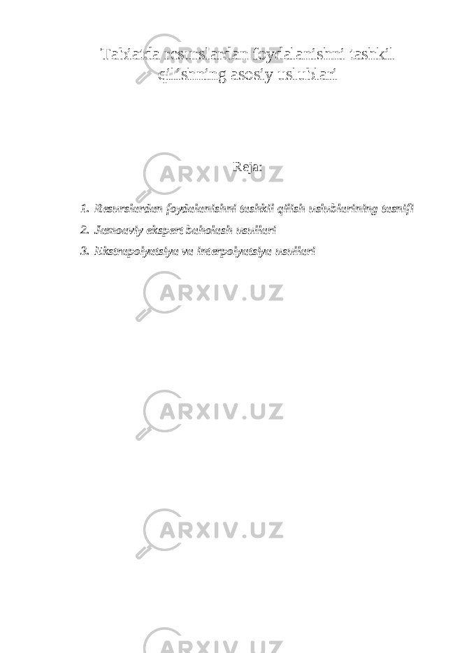 Tabiatda r е surslardan foydalanishni tashkil qilishning asosiy uslublari Reja: 1. R е surslardan foydalanishni tashkil qilish uslublarining tasnifi 2. Jamoaviy eksp е rt baholash usullari 3. Ekstrapolyatsiya va int е rpolyatsiya usullari 