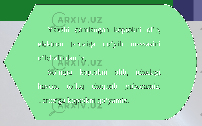 Yaxshi damlangan koptokni olib, elektron taroziga qo‘yib massasini o‘lchab olamiz. So‘ngra koptokni olib, ichidagi havoni to‘liq chiqarib yuboramiz. Taroziga koptokni qo‘yamiz. 