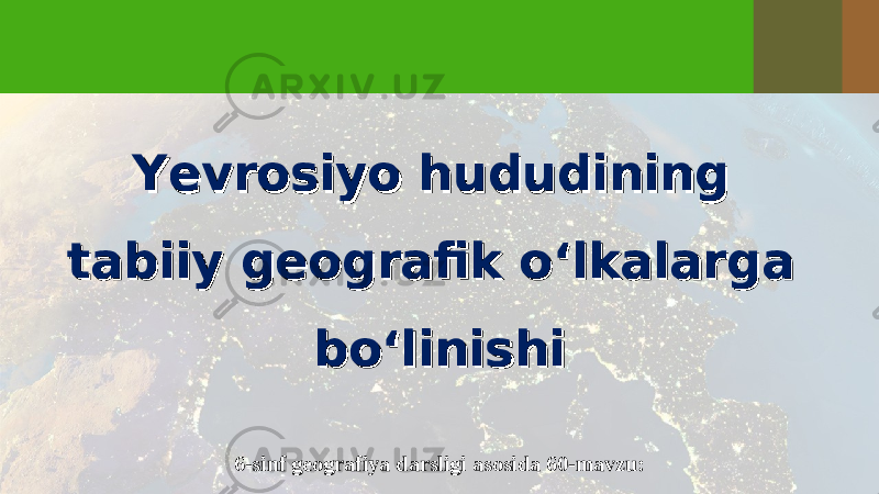 Yevrosiyo hududining Yevrosiyo hududining tabiiy geografik o‘lkalarga tabiiy geografik o‘lkalarga bo‘linishibo‘linishi 6-sinf geografiya darsligi asosida 60-mavzu: 