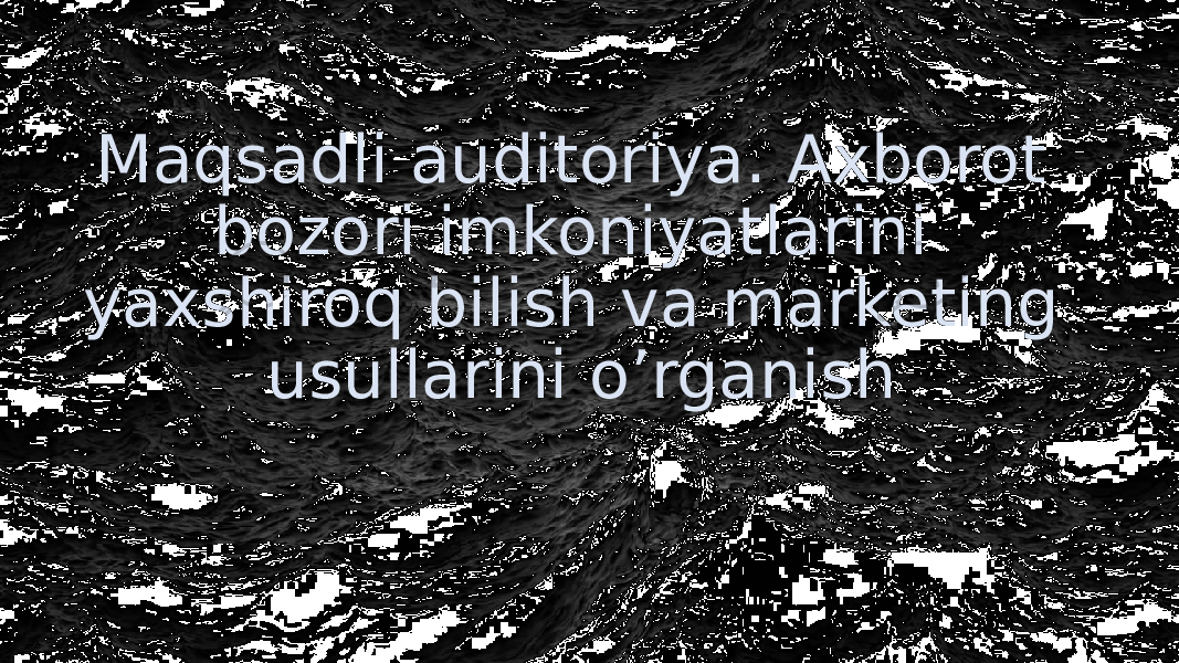  Maqsadli auditoriya. Axborot bozori imkoniyatlarini yaxshiroq bilish va marketing usullarini o’rganish 