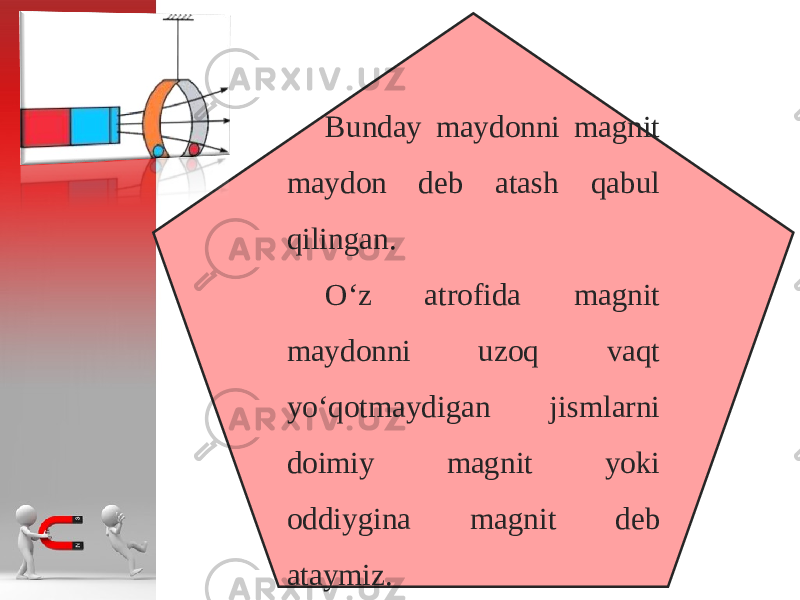 Bunday maydonni magnit maydon deb atash qabul qilingan. O‘z atrofida magnit maydonni uz о q vaqt у o‘q о tma у digan jismlarni d о imi у magnit yoki о ddi у gina magnit d е b ataymiz. 