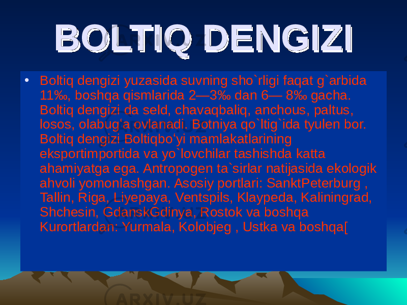 BOLTIQ DENGIZIBOLTIQ DENGIZI • Boltiq dengizi yuzasida suvning sho ` rligi faqat g ` arbida 11‰, boshqa qismlarida 2—3‰ dan 6— 8‰ gacha. Boltiq dengizi da seld, chavaqbaliq, anchous, paltus, losos, olabugʻa ovlanadi. Botniya qo ` ltig ` ida tyulen bor. Boltiq dengizi Boltiqboʻyi mamlakatlarining eksportimportida va yo ` lovchilar tashishda katta ahamiyatga ega. Antropogen ta ` sirlar natijasida ekologik ahvoli yomonlashgan. Asosiy portlari: SanktPeterburg , Tallin, Riga, Liyepaya, Ventspils, Klaypeda, Kaliningrad, Shchesin, GdanskGdinya, Rostok va boshqa Kurortlardan: Yurmala, Kolobjeg , Ustka va boshqa[ 