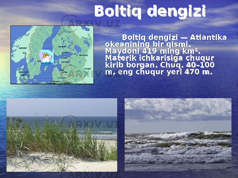 Boltiq dengiziBoltiq dengizi Boltiq dengizi — Atlantika Boltiq dengizi — Atlantika okeanining bir qismi. okeanining bir qismi. Maydoni 419 ming km². Maydoni 419 ming km². Materik ichkarisiga chuqur Materik ichkarisiga chuqur kirib borgan. Chuq. 40–100 kirib borgan. Chuq. 40–100 m, eng chuqur yeri 470 m.m, eng chuqur yeri 470 m. 