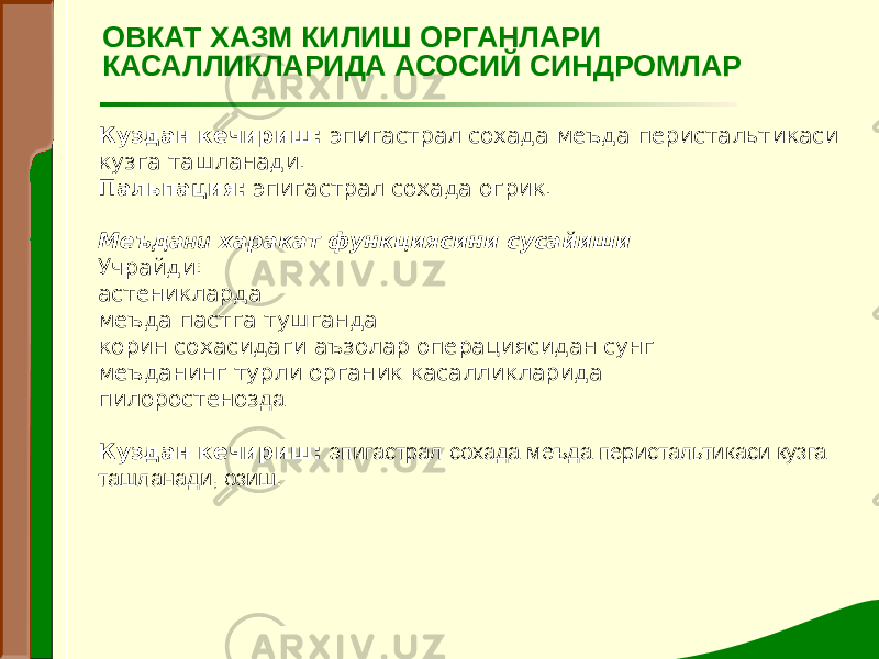 Куздан кечириш: эпигастрал сохада меъда перистальтикаси кузга ташланади. Пальпация: эпигастрал сохада огрик.   Меъда ни харакат функциясини сусайиши Учрайди: астеникларда меъда пастга тушганда корин сохасидаги аъзолар операциясидан сунг меъданинг турли органик касалликларида пилоростеноз да   Куздан кечириш: эпигастрал сохада меъда перистальтикаси кузга ташланади, озиш. ОВКАТ ХАЗМ КИЛИШ ОРГАНЛАРИ КАСАЛЛИКЛАРИДА АСОСИЙ СИНДРОМЛАР 