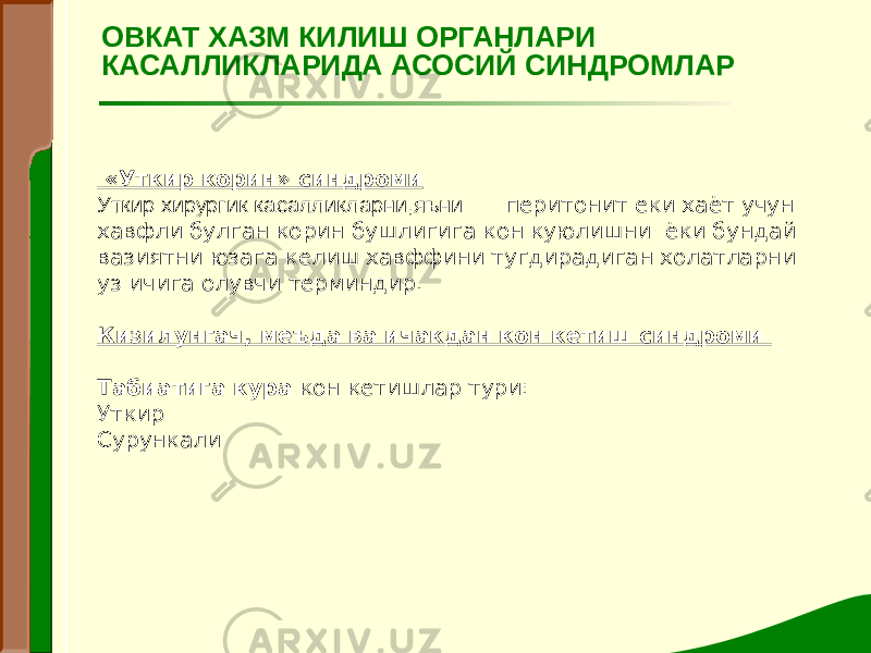  «Уткир корин» синдроми Уткир хирургик касалликларни,яъни перитонит еки хаёт учун хавфли булган корин бушлигига кон куюлишни ёки бундай вазиятни юзага келиш хавффини тугдирадиган холатларни уз ичига олувчи терминдир.   Кизилунгач, меъда ва ичакдан кон кетиш синдроми   Табиатига кура кон кетишлар тури: Уткир Сурункали  ОВКАТ ХАЗМ КИЛИШ ОРГАНЛАРИ КАСАЛЛИКЛАРИДА АСОСИЙ СИНДРОМЛАР 