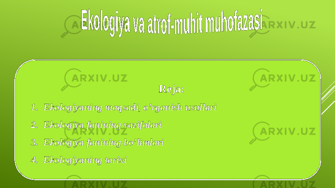 Reja: 1. Ekologiyaning maqsadi, o’rganish usullari 2. Ekologiya fanining vazifalari 3. Ekologiya fanining bo’limlari 4. Ekologiyaning tarixi 