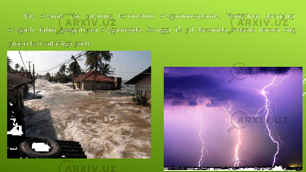 Biz o‘zimiz Yer yuzining ko‘rinishini o‘zgartirmoqdamiz. Yomg‘irlar davriyligi o‘zgardi. Iqlim geografiyasi o‘zgarmoqda. So‘nggi 15 yil davomida o‘rtacha harorat eng yuqori ko‘rsatkichga yetdi. 