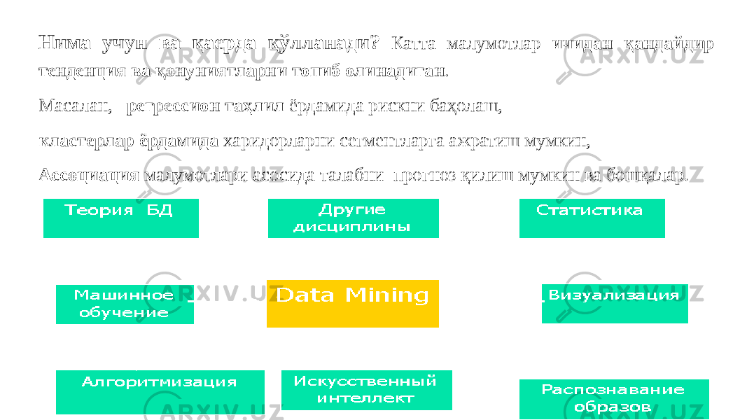 Нима учун ва қаерда қўлланади? Катта малумотлар ичидан қандайдир тенденция ва қонуниятларни топиб олинадиган . Масалан, регрессион таҳлил ёрдамида рискни баҳолаш, кластерлар ёрдамида харидорларни сегментларга ажратиш мумкин, Ассоциация малумотлари асосида талабни прогноз қилиш мумкин ва бошқалар. 