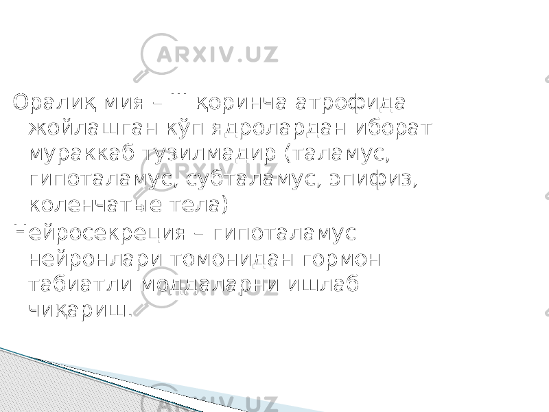 Оралиқ мия – III қоринча атрофида жойлашган кўп ядролардан иборат мураккаб тузилмадир (таламус, гипоталамус, субталамус, эпифиз, коленчатые тела) Нейросекреция – гипоталамус нейронлари томонидан гормон табиатли моддаларни ишлаб чиқариш. 