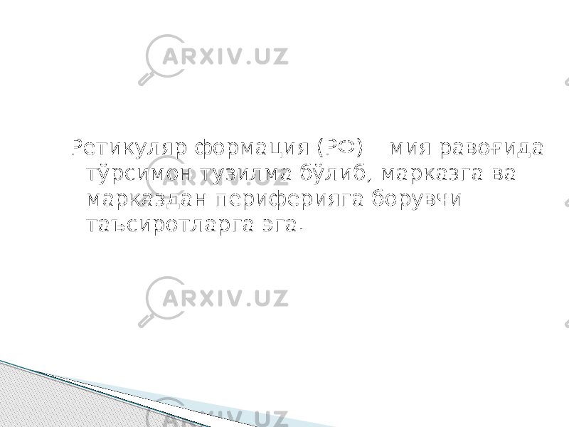 Ретикуляр формация (РФ) – мия равоғида тўрсимон тузилма бўлиб, марказга ва марказдан периферияга борувчи таъсиротларга эга. 