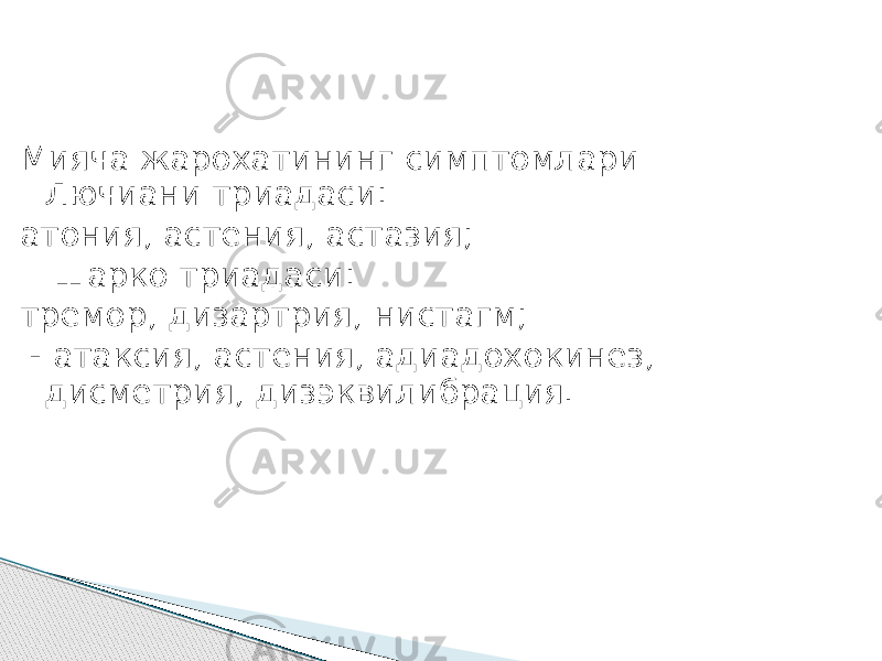 Мияча жарохатининг симптомлари Лючиани триадаси: атония, астения, астазия; Шарко триадаси: тремор, дизартрия, нистагм; - атаксия, астения, адиадохокинез, дисметрия, дизэквилибрация. 