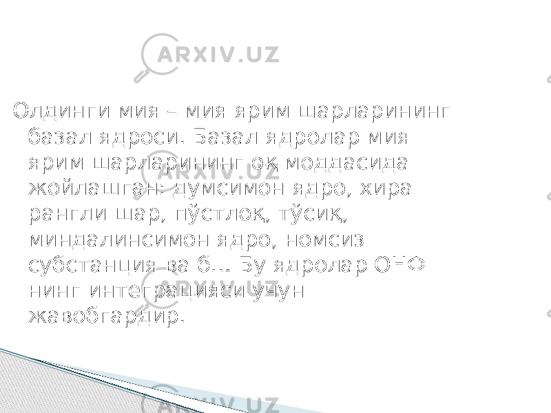 Олдинги мия – мия ярим шарларининг базал ядроси. Базал ядролар мия ярим шарларининг оқ моддасида жойлашган: думсимон ядро, хира рангли шар, пўстлоқ, тўсиқ, миндалинсимон ядро, номсиз субстанция ва б… Бу ядролар ОНФ нинг интеграцияси учун жавобгардир. 