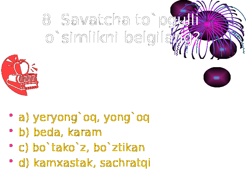 8. Savatcha to`pgulli o`simlikni belgilang? • a) yeryong`oq, yong`oq • b) beda, karam • c) bo`tako`z, bo`ztikan • d) kamxastak, sachratqi 