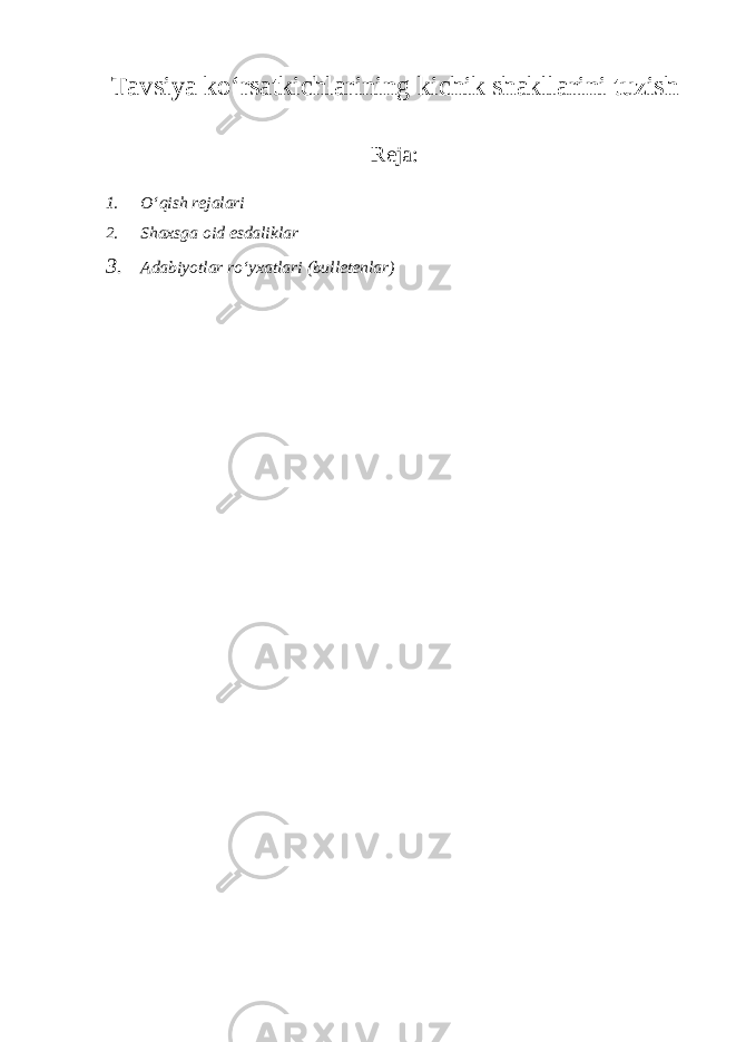 Tavsiya ko‘rsatkichlarining kichik shakllarini tuzish Reja: 1. O‘qish rejalari 2. Shaxsga oid esdaliklar 3. Adabiyotlar ro‘yxatlari (bulletenlar) 