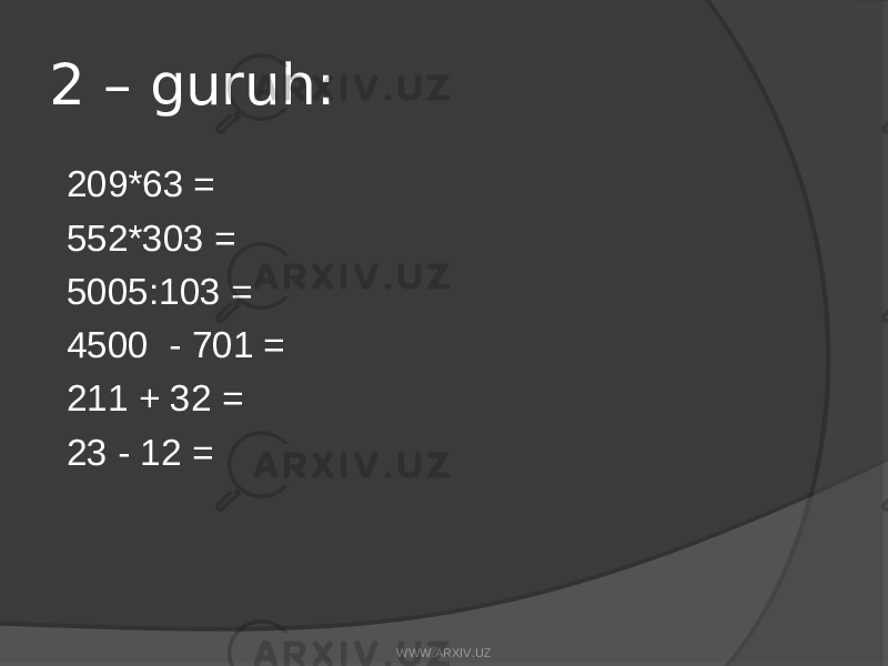2 – guruh: 209*63 = 552*303 = 5005:103 = 4500 - 701 = 211 + 32 = 23 - 12 = WWW.ARXIV.UZ 