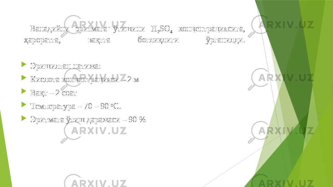  Ванадийни эритмага ўтишини H 2 SO 4 концентрациясига, ҳароратга, вақтга боғлиқлиги ўрганилди.  Эришилган натижа:  Кислота концентрацияси – 2 м  Вақт – 2 соат  Температура – 70 – 90 ᵒС.  Эритмага ўтиш даражаси – 90 % 