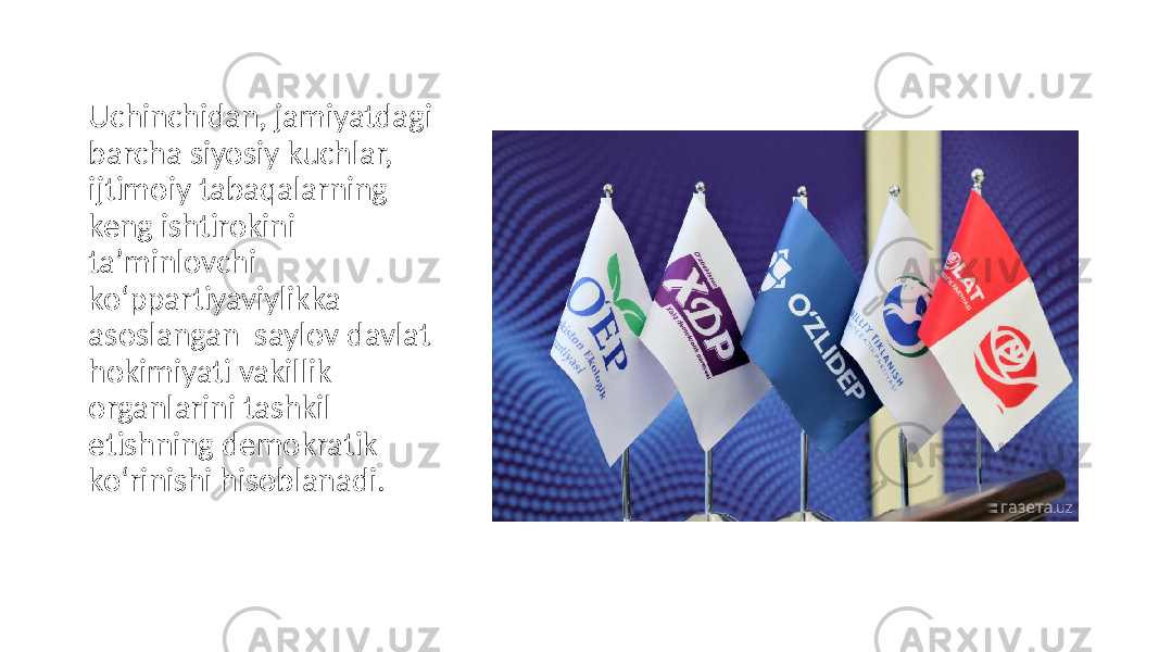 Uchinchidan, jamiyatdagi barcha siyosiy kuchlar, ijtimoiy tabaqalarning keng ishtirokini taʼminlovchi ko‘ppartiyaviylikka asoslangan saylov davlat hokimiyati vakillik organlarini tashkil etishning demokratik ko‘rinishi hisoblanadi. 